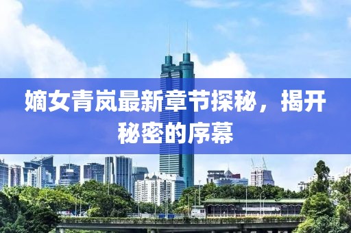 嫡女青嵐最新章節(jié)探秘，揭開(kāi)秘密的序幕