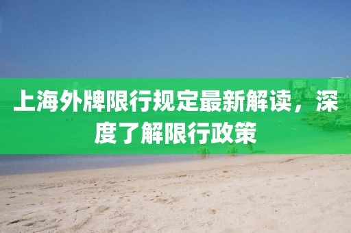 上海外牌限行規(guī)定最新解讀，深度了解限行政策