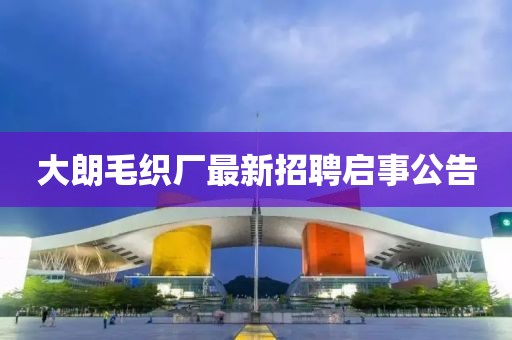 大朗毛織廠最新招聘啟事公告