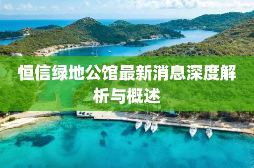 恒信綠地公館最新消息深度解析與概述