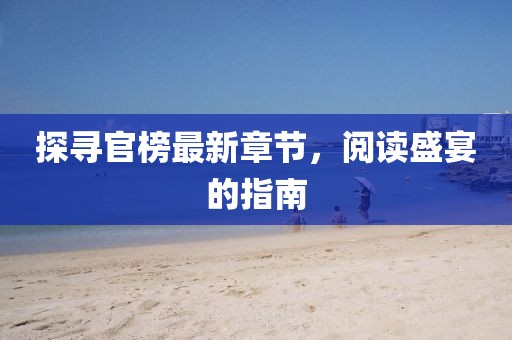 探尋官榜最新章節(jié)，閱讀盛宴的指南