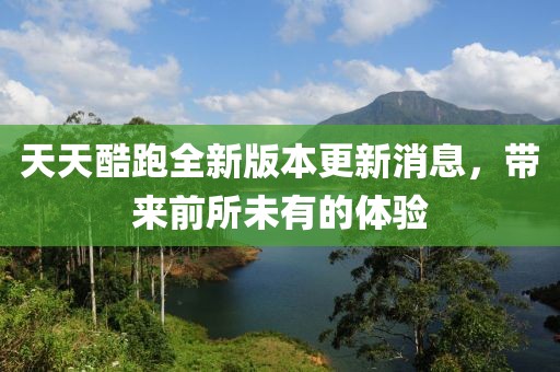 天天酷跑全新版本更新消息，帶來前所未有的體驗