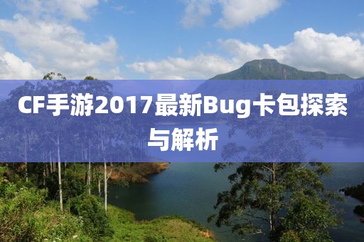 CF手游2017最新Bug卡包探索與解析