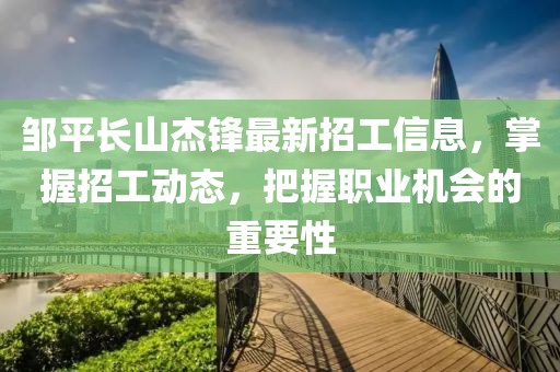 鄒平長(cháng)山杰鋒最新招工信息，掌握招工動(dòng)態(tài)，把握職業(yè)機會(huì )的重要性