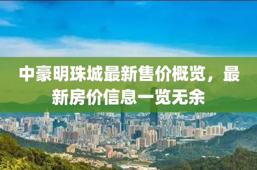 中豪明珠城最新售價概覽，最新房價信息一覽無余