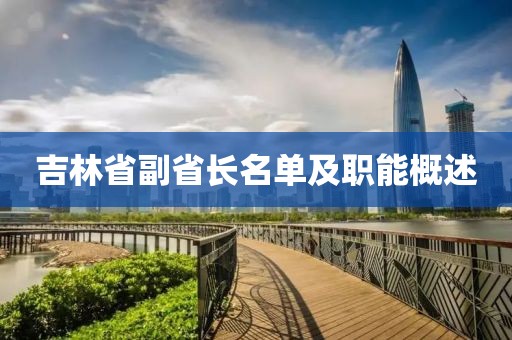 吉林省副省長(cháng)名單及職能概述