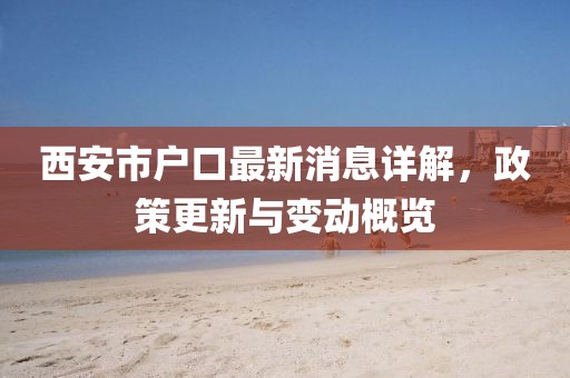西安市戶口最新消息詳解，政策更新與變動概覽