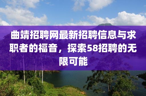 曲靖招聘網(wǎng)最新招聘信息與求職者的福音，探索58招聘的無(wú)限可能