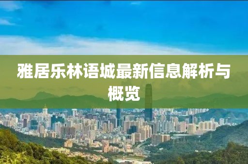 雅居樂(lè)林語(yǔ)城最新信息解析與概覽
