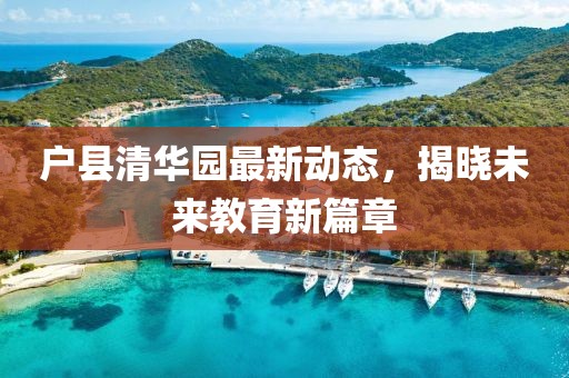戶縣清華園最新動態(tài)，揭曉未來教育新篇章