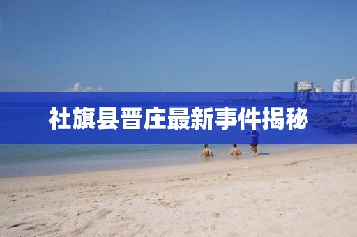 社旗縣晉莊最新事件揭秘
