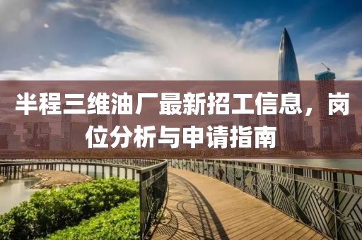 半程三維油廠(chǎng)最新招工信息，崗位分析與申請指南