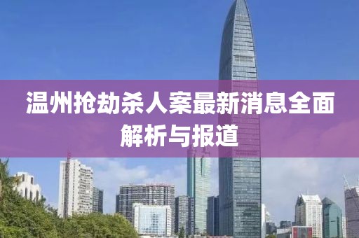 溫州搶劫殺人案最新消息全面解析與報(bào)道
