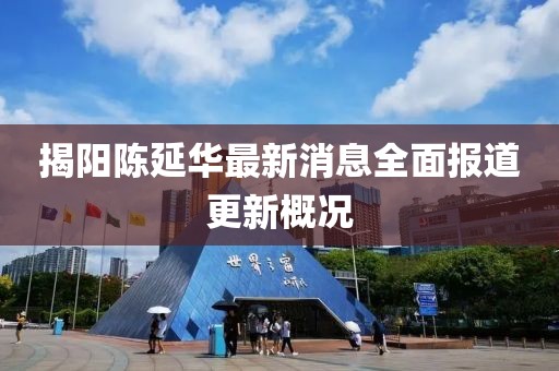 揭陽陳延華最新消息全面報(bào)道更新概況
