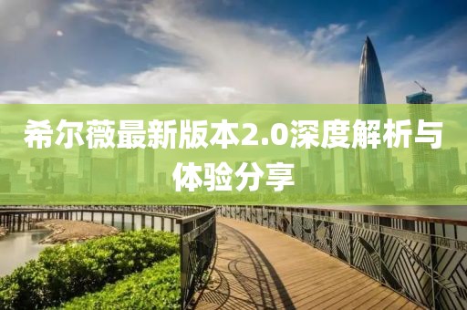希爾薇最新版本2.0深度解析與體驗(yàn)分享