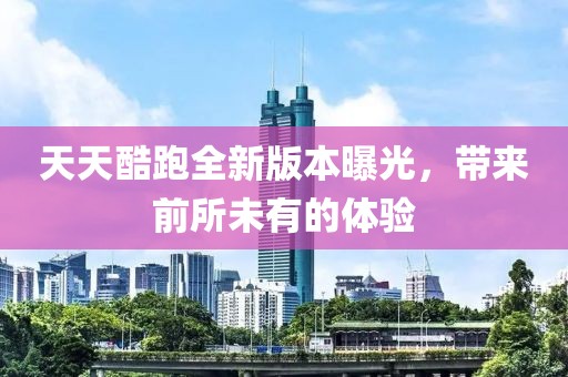天天酷跑全新版本曝光，帶來(lái)前所未有的體驗