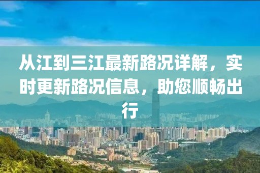 從江到三江最新路況詳解，實時更新路況信息，助您順暢出行
