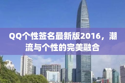 QQ個(gè)性簽名最新版2016，潮流與個(gè)性的完美融合