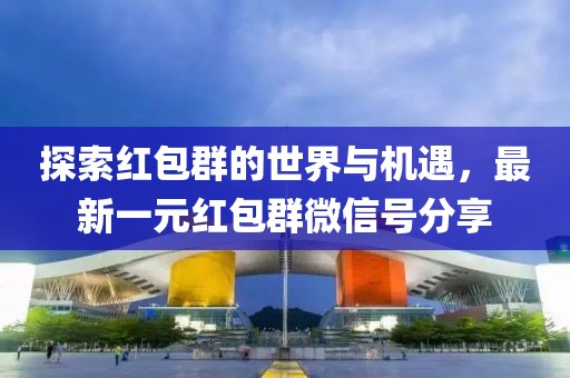 探索紅包群的世界與機遇，最新一元紅包群微信號分享