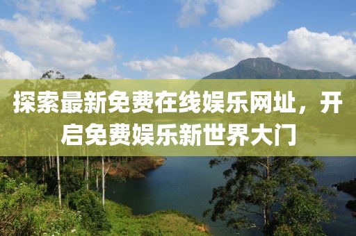 探索最新免費(fèi)在線娛樂(lè)網(wǎng)址，開(kāi)啟免費(fèi)娛樂(lè)新世界大門(mén)
