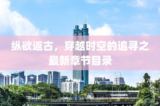 縱欲返古，穿越時(shí)空的追尋之最新章節(jié)目錄