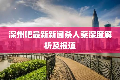 深州吧最新新聞殺人案深度解析及報(bào)道