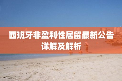 西班牙非盈利性居留最新公告詳解及解析