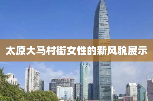 太原大馬村街女性的新風貌展示