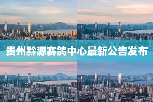 貴州黔源賽鴿中心最新公告發(fā)布