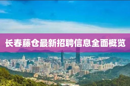 長春藤倉最新招聘信息全面概覽