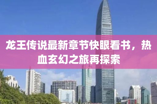龍王傳說最新章節(jié)快眼看書，熱血玄幻之旅再探索
