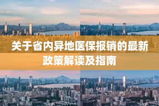 關(guān)于省內(nèi)異地醫(yī)保報(bào)銷(xiāo)的最新政策解讀及指南