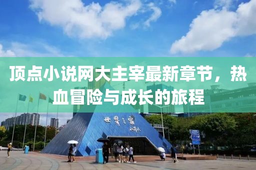 頂點(diǎn)小說網(wǎng)大主宰最新章節(jié)，熱血冒險(xiǎn)與成長的旅程