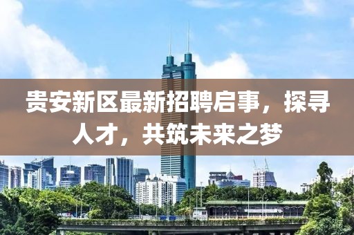 貴安新區(qū)最新招聘啟事，探尋人才，共筑未來之夢
