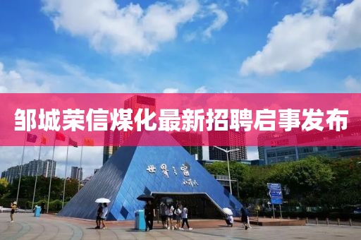 鄒城榮信煤化最新招聘啟事發(fā)布