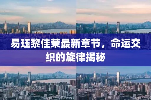 易玨黎佳茉最新章節(jié)，命運(yùn)交織的旋律揭秘