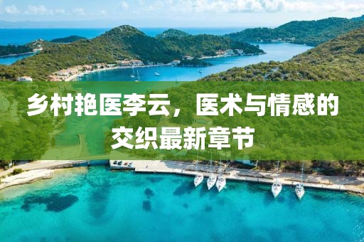 鄉(xiāng)村艷醫(yī)李云，醫(yī)術與情感的交織最新章節(jié)
