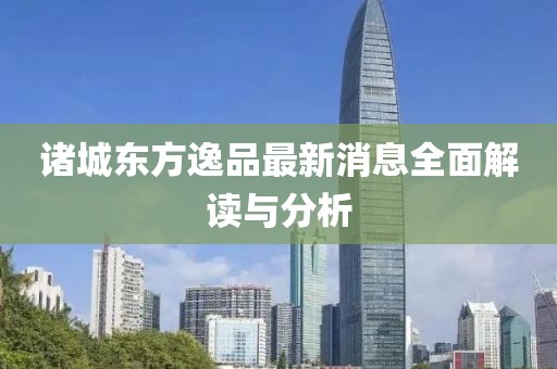 諸城東方逸品最新消息全面解讀與分析