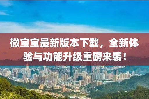 微寶寶最新版本下載，全新體驗(yàn)與功能升級(jí)重磅來襲！