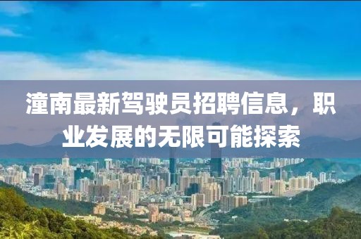 潼南最新駕駛員招聘信息，職業(yè)發(fā)展的無限可能探索