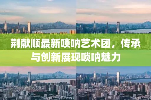 荊獻順最新嗩吶藝術(shù)團，傳承與創(chuàng)新展現(xiàn)嗩吶魅力