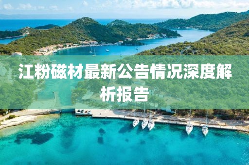 江粉磁材最新公告情況深度解析報告